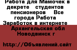 Работа для Мамочек в декрете , студентов , пенсионеров. - Все города Работа » Заработок в интернете   . Архангельская обл.,Новодвинск г.